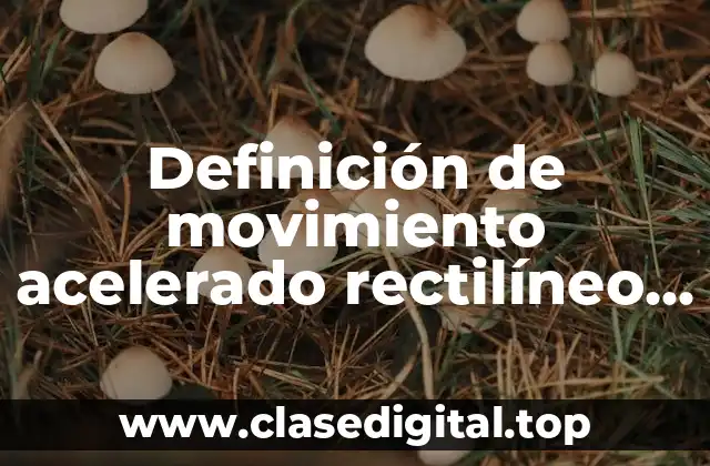 Definición de movimiento acelerado rectilíneo uniforme y tiro parabólico