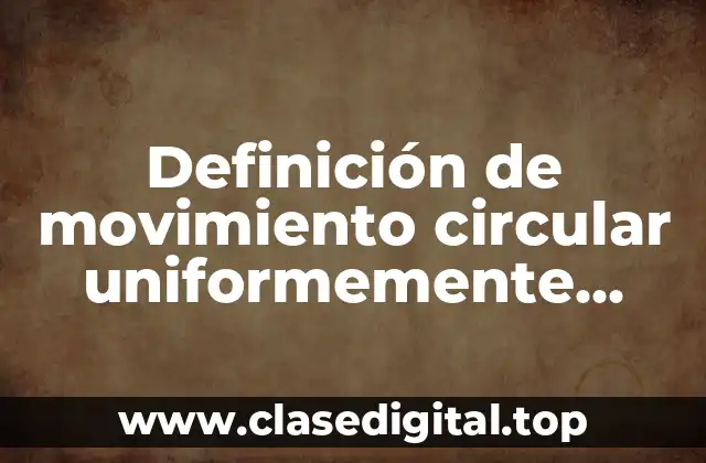 Definición de movimiento circular uniformemente acelerado
