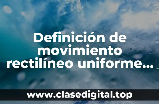 Definición de movimiento rectilíneo uniforme en la vida cotidiana