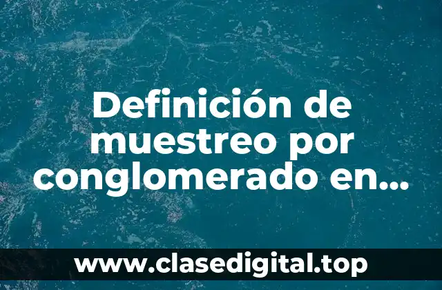 Definición de muestreo por conglomerado en estadística