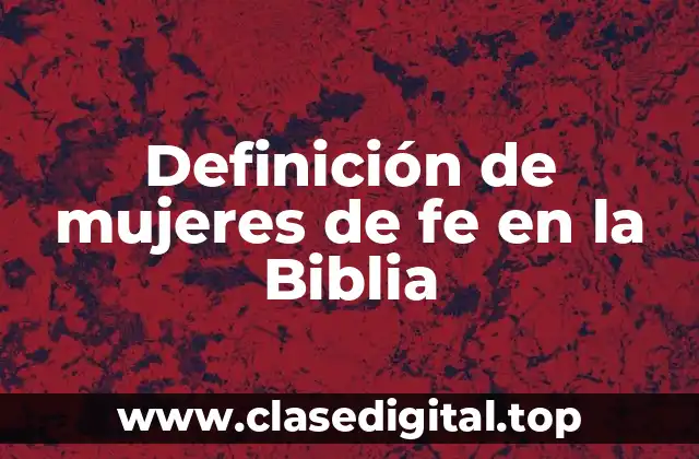 Definición de mujeres de fe en la Biblia