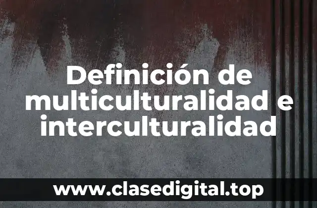 Definición de multiculturalidad e interculturalidad
