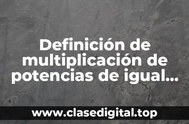 Definición de multiplicación de potencias de igual base