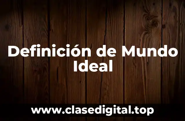 Definición de Mundo Ideal