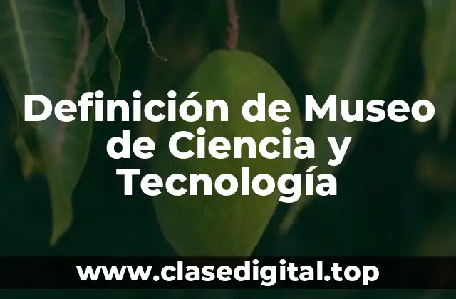 Definición de Museo de Ciencia y Tecnología