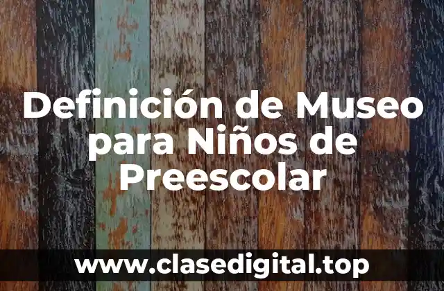 Definición de Museo para Niños de Preescolar
