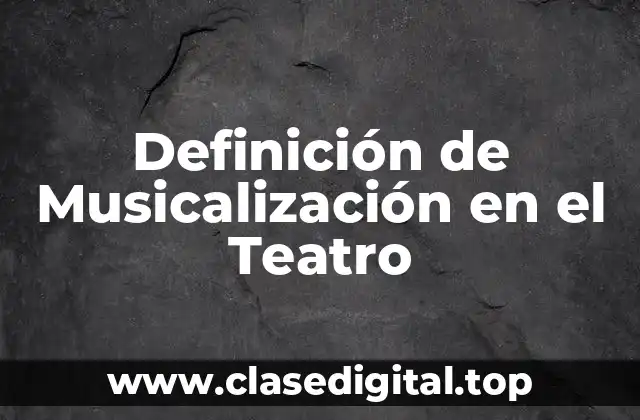 Definición de Musicalización en el Teatro