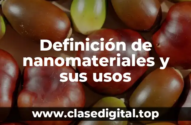 Definición de nanomateriales y sus usos
