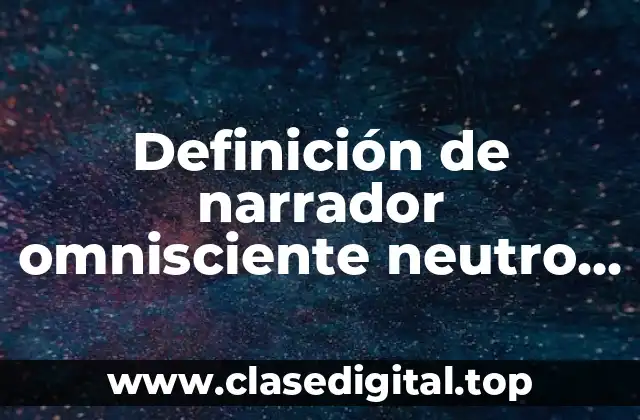 Ejemplos de narrador omnisciente neutro y editorial