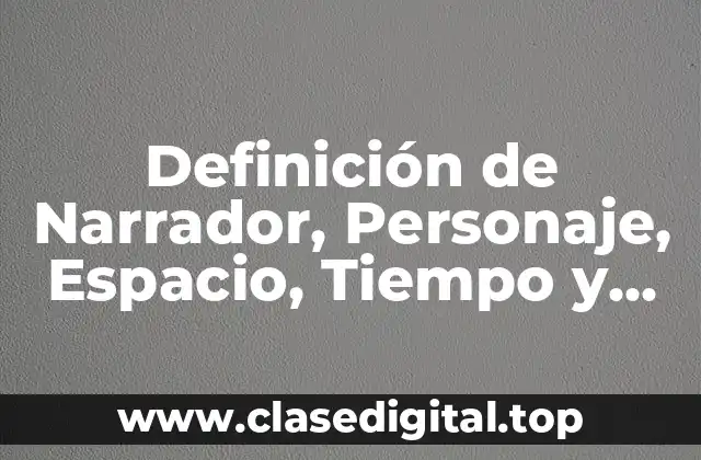 Definición de Narrador, Personaje, Espacio, Tiempo y Ambiente