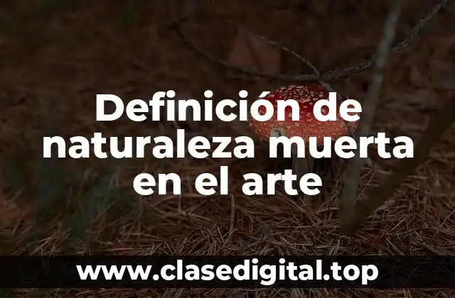 Definición de naturaleza muerta en el arte