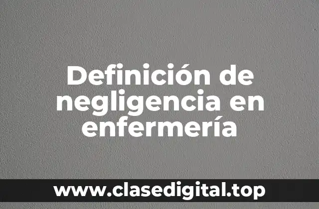 Definición técnica de negligencia en enfermería