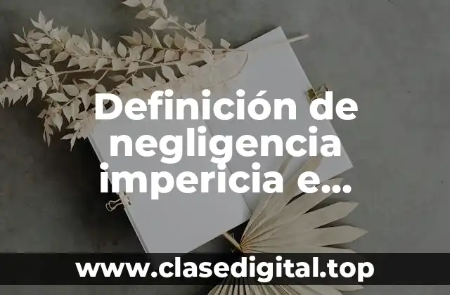 Definición técnica de negligencia impericia e imprudencia médica