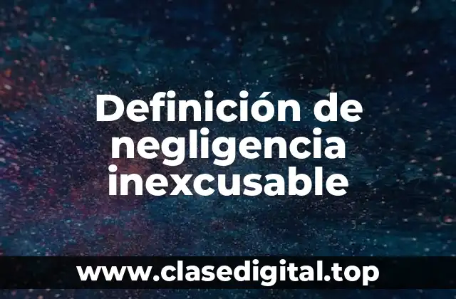 Definición de negligencia inexcusable