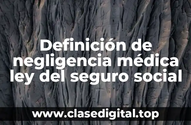 Definición de negligencia médica ley del seguro social
