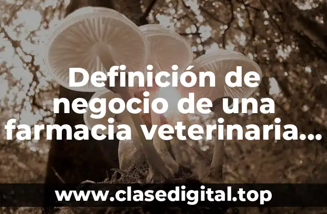 Definición de negocio de una farmacia veterinaria ejemplo