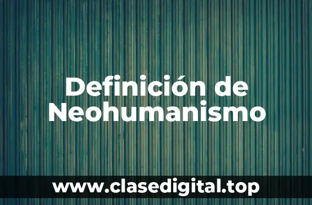 Definición técnica de Neohumanismo