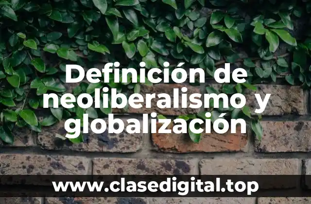 Definición de neoliberalismo y globalización