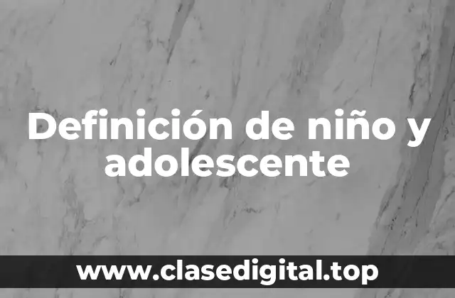 Definición de niño y adolescente