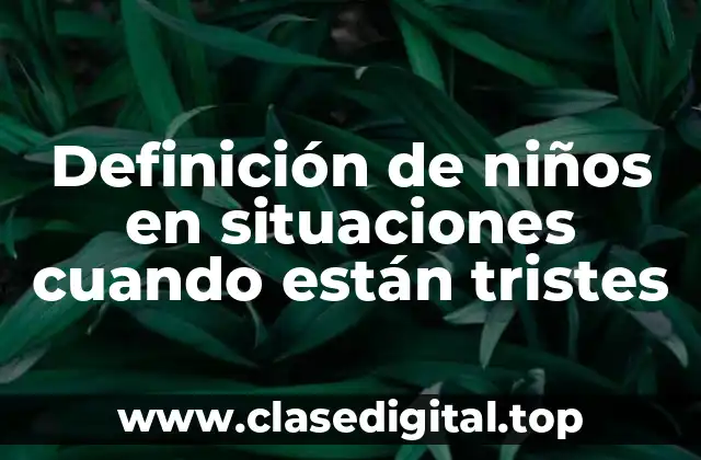 Definición de niños en situaciones cuando están tristes