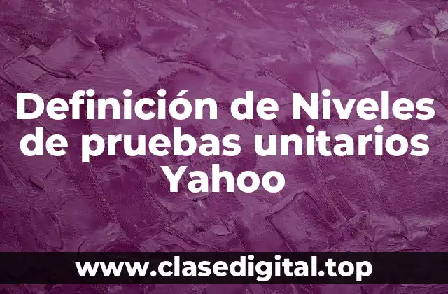 Definición de Niveles de pruebas unitarios Yahoo