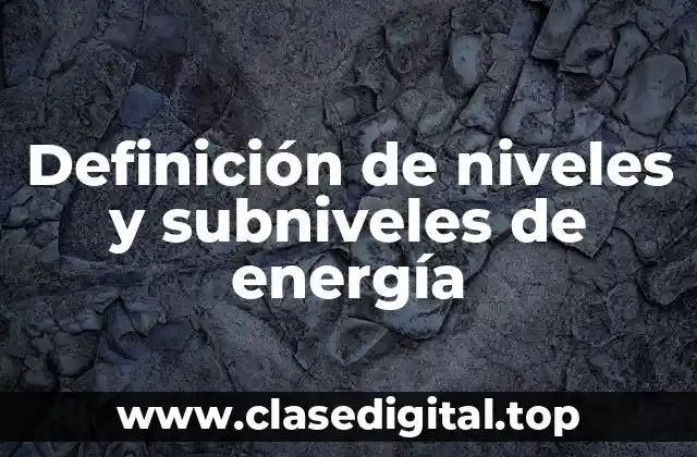 Definición técnica de niveles y subniveles de energía