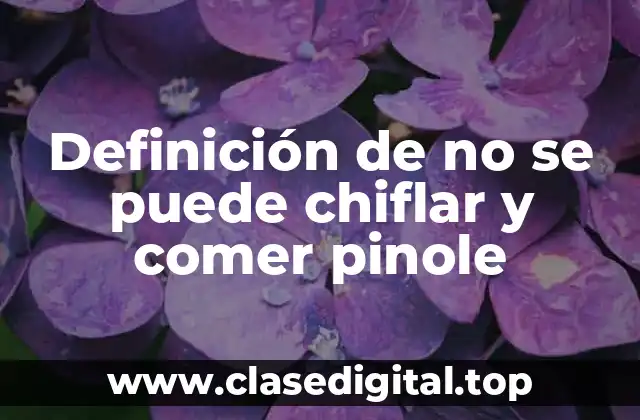 Definición técnica de no se puede chiflar y comer pinole