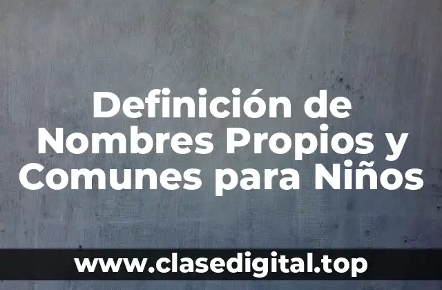Definición de Nombres Propios y Comunes para Niños