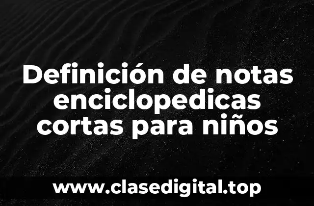 Definición de notas enciclopedicas cortas para niños