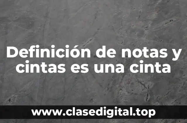 Definición de notas y cintas es una cinta