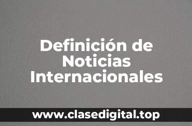 Definición Técnica de Noticias Internacionales
