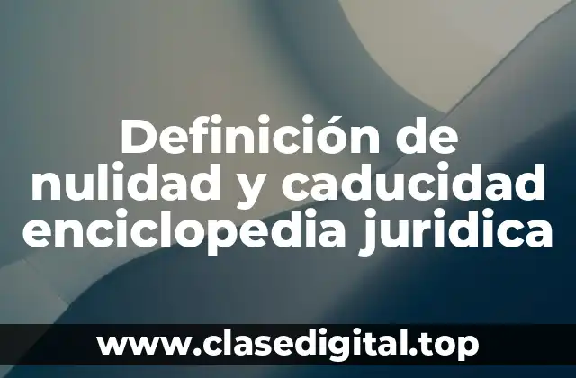 Definición de nulidad y caducidad enciclopedia juridica