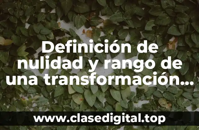 Definición técnica de nulidad y rango de una transformación lineal