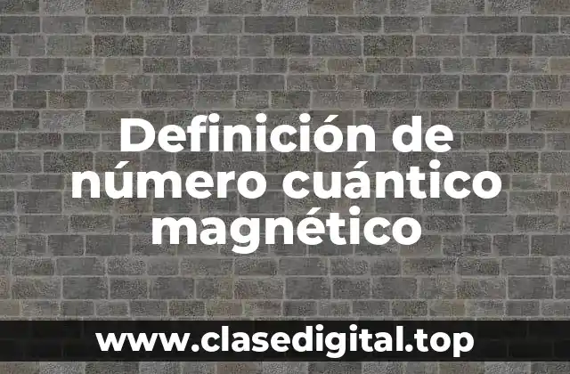 Definición de número cuántico magnético