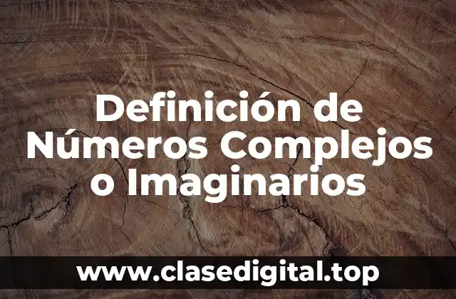 Definición de Números Complejos o Imaginarios