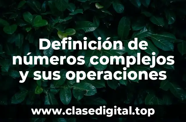 Definición de números complejos y sus operaciones