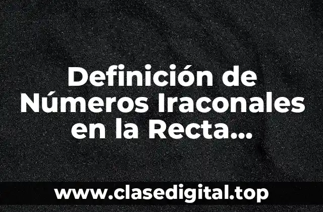 Definición de Números Iraconales en la Recta Numérica