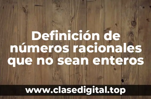 Definición de números racionales que no sean enteros