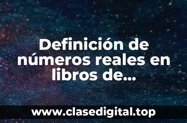 Definición de números reales en libros de matemáticas