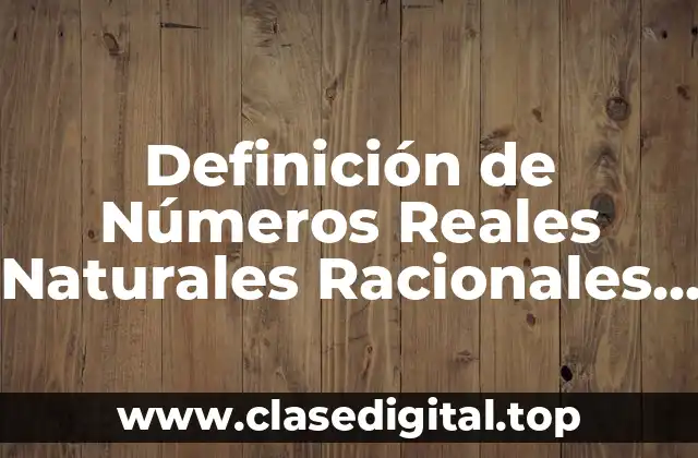 Definición técnica de números reales naturales racionales primos imaginarios enteros
