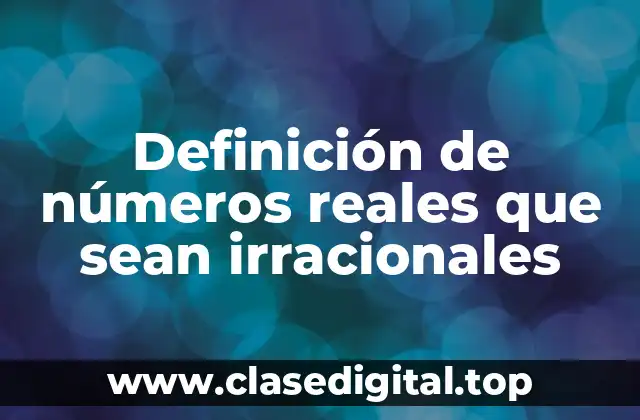 Definición de números reales que sean irracionales