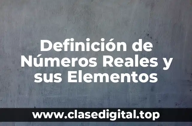 Definición de Números Reales y sus Elementos