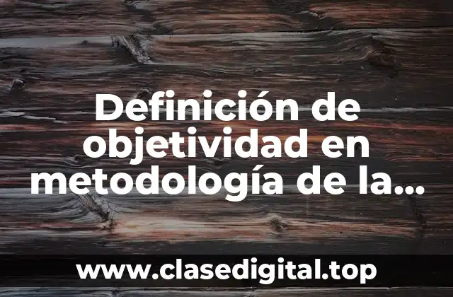 Definición de objetividad en metodología de la investigación