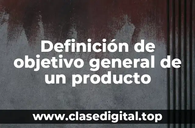 Definición de objetivo general de un producto