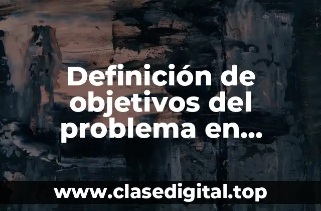 Definición de objetivos del problema en metodología de la investigación