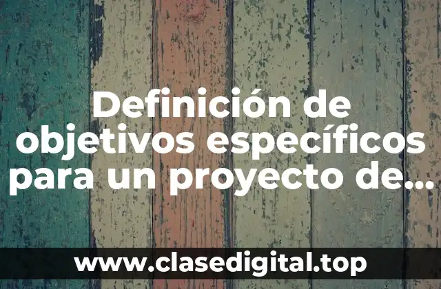 Definición de objetivos específicos para un proyecto de una empresa