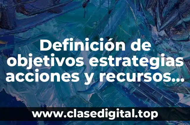 Definición de objetivos estrategias acciones y recursos de una empresa