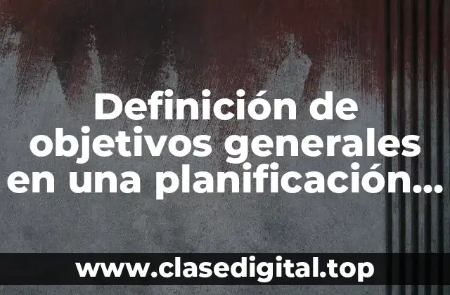 Definición técnica de objetivos generales en una planificación estratégica