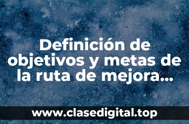 Ejemplos de objetivos y metas de la ruta de mejora escolar