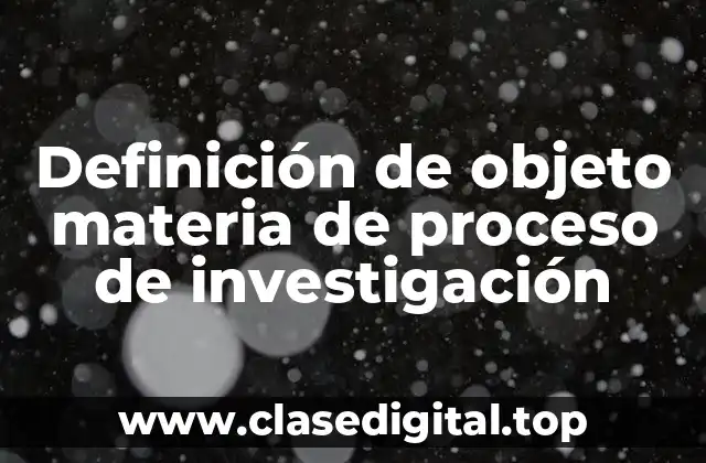 Definición de objeto materia de proceso de investigación